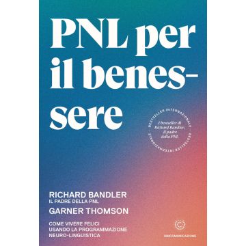 PNL per il benessere. Come vivere felici usando la Programmazione Neuro-Linguistica
