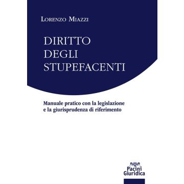 Diritto degli stupefacenti. Manuale pratico con la legislazione e la giurisprudenza di riferimento