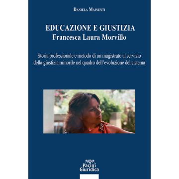 Educazione e giustizia. Francesca Laura Morvillo. Storia professionale e metodo di un magistrato al servizio della giustizia minorile nel quadro dell'evoluzione del sistema