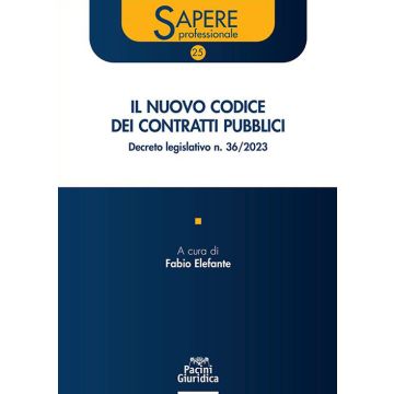 Il nuovo codice dei contratti pubblici. Decreto legislativo n. 36/2023 (Elefante Fabio - Pacini Giuridica)