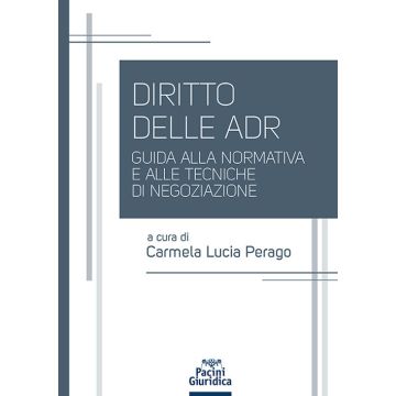 Diritto delle ADR. Guida alla normativa e alle tecniche di negoziazione (Perago Carmela Lucia - Pacini)
