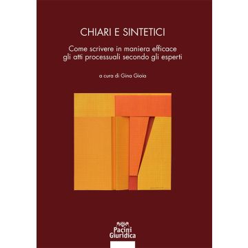 Chiari e sintetici. Come scrivere in maniera efficace gli atti processuali secondo gli esperti (Gioia Gina - Pacini)