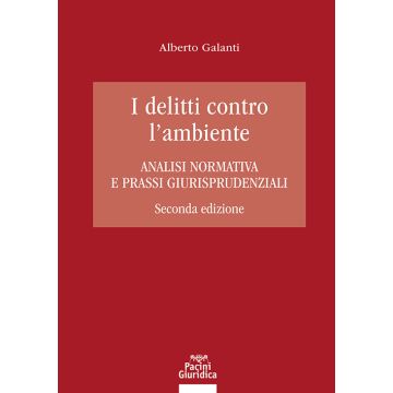 I delitti contro l'ambiente. Analisi normativa e prassi giurisprudenziali 2/ed. 2025 (Galanti Alberto - Pacini)