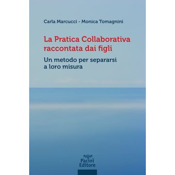 La pratica collaborativa raccontata dai figli. Un metodo per separarsi a loro misura (Marcucci Carla; Tomagnini Monica - Pacini)