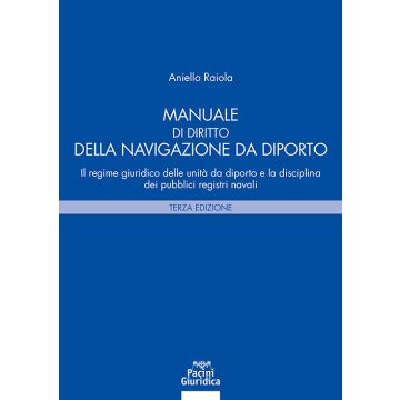 Manuale di diritto della navigazione da diporto 2025. Il regime giuridico delle unità da diporto e la disciplina dei pubblici registri navali 3/ed. (Raiola Aniello - Pacini)