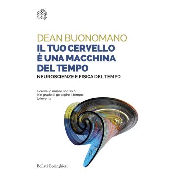 Il tuo cervello è una macchina del tempo. Neuroscienze e fisica del tempo 2/ed.