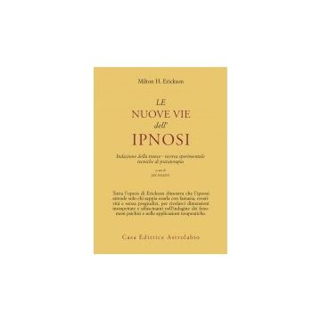 Le Nuove Vie Dell'ipnosi. Induzione Della Trance. Ricerca Sperimentale. Tecniche Di Psicoterapia  - Erickson Milton H.; Haley J.  - Astrolabio - 9788834000366