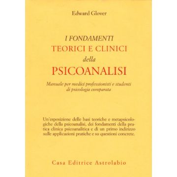 I Fondamenti Teorici E Clinici Della Psicoanalisi. Manuale Per Medici  Professionisti E Studenti Di Psicologia Comparata  - Glover Edward - Astrolabio - 9788834000595