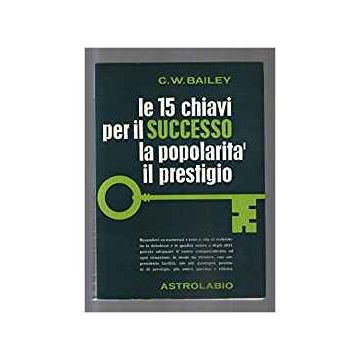 Le Quindici Chiavi Per Il Successo, La Popolarita', Il Prestigio  - Bailey C. W. - Astrolabio - 9788834004340