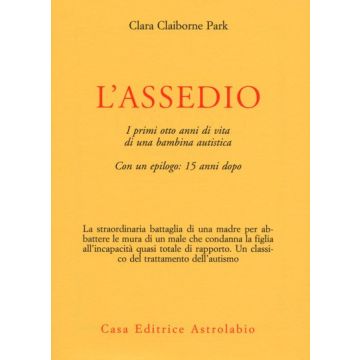 L' Assedio. I Primi Cinque Anni Di Vita Di Una Bambina Autistica Con Un Epilogo: Quindici Anni Dopo  - Claiborne Park Clara - Astrolabio - 9788834007297