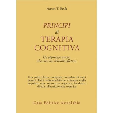 Principi Di Terapia Cognitiva. Un Approccio Nuovo Alla Cura Dei Disturbi Affettivi - Beck Aaron T. - Astrolabio - 9788834007990