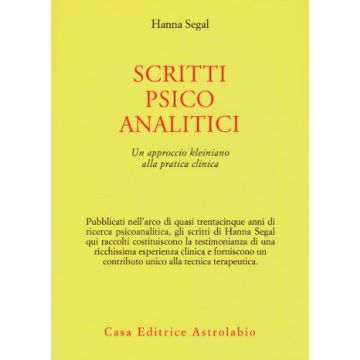 Scritti Psicoanalitici. Un Approccio Kleiniano Alla Pratica Clinica - Segal Hanna - Astrolabio - 9788834008010