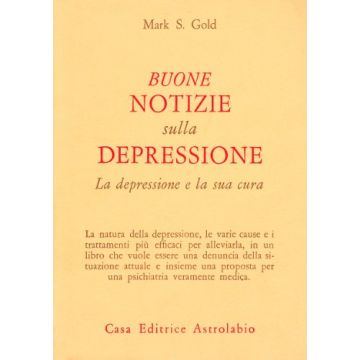 Buone Notizie Sulla Depressione. La Depressione E La Sua Cura - Gold Mark S. - Astrolabio - 9788834009147