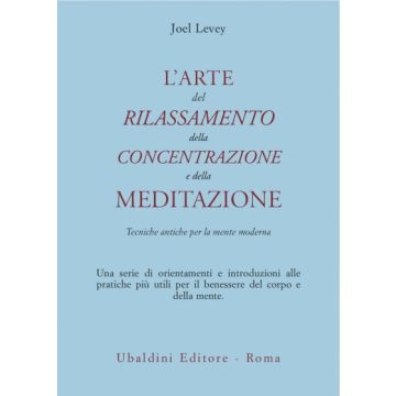 L' Arte Del Rilassamento, Della Concentrazione E Della Meditazione. Tecniche  Antiche Per La Mente Moderna  - Levey Joel - Astrolabio - 9788834009376