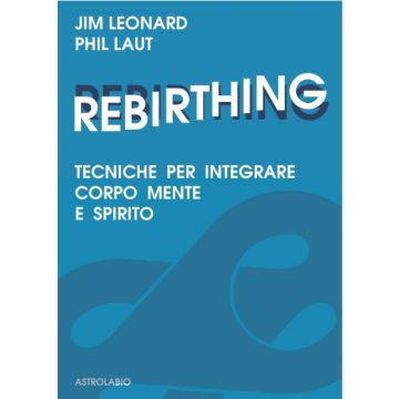 Rebirthing. Tecniche Per Integrare Mente, Corpo E Spirito - Leonard Jim; Laut Phil - Astrolabio - 9788834009437