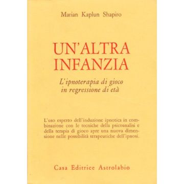 Un' Altra Infanzia. L'ipnoterapia Di Gioco In Regressione Di Eta'  - Shapiro Marian K. - Astrolabio - 9788834009642