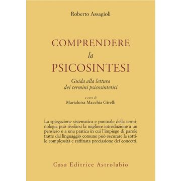 Comprendere La Psicosintesi. Guida Alla Lettura Dei Termini Psicosintetici - Assagioli Roberto; Girelli Macchia M.  - Astrolabio - 9788834010204