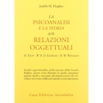 La Psicoanalisi E La Teoria Delle Relazioni Oggettuali. Melanie Klein, W. R. D.  Fairbairn E D. W. Winnicott  - Hughes Judith M.; Pezzoni F.  - Astrolabio - 9788834010419