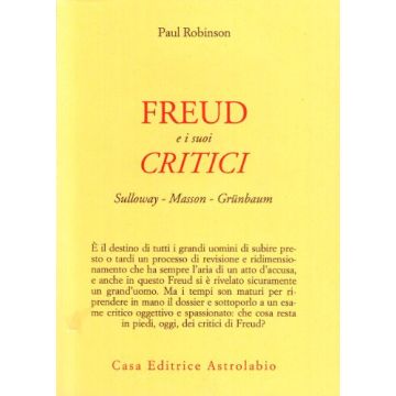 Freud E I Suoi Critici. Sulloway, Masson, Grunbaum - Robinson Paul A. - Astrolabio - 9788834011782