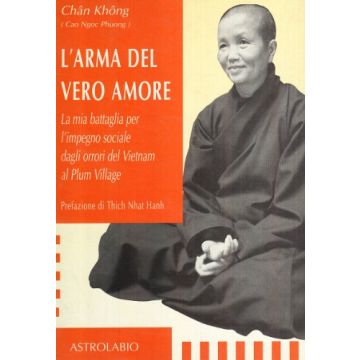 L' Arma Del Vero Amore. La Mia Battaglia Per L'impegno Sociale Dagli Orrori Del Vietnam Al Plum Village  - Chan Khong - Astrolabio - 9788834011805
