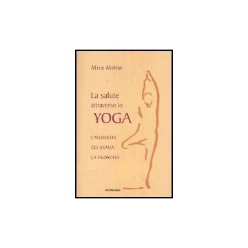 La Salute Attraverso Lo Yoga. L'ayurveda, Gli Asana, La Filosofia  - Mehta Mira - Astrolabio - 9788834014400