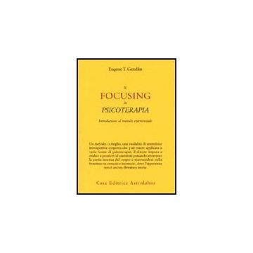 Il Focusing In Psicoterapia. Introduzione Al Metodo Esperienziale  - Gendlin Eugene T. - Astrolabio - 9788834015919