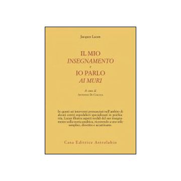 Il Mio Insegnamento E Io Parlo Ai Muri  - Lacan Jacques; Di Ciaccio A.  - Astrolabio - 9788834016664