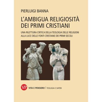 L'ambigua religiosità dei primi cristiani. Una rilettura critica della teologia delle religioni alla luce delle fonti cristiane dei primi secoli