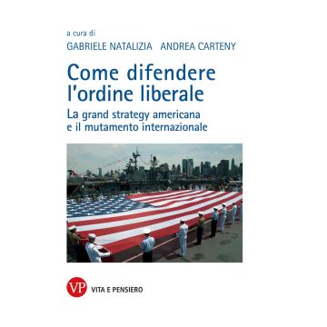 Come difendere l'ordine liberale. La grand strategy americana e il mutamente internazionale