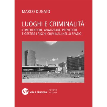 Luoghi e criminalità. Comprendere, analizzare, prevedere e gestire i rischi criminali nello spazio