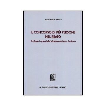 Il Concorso Di Piu' Persone Nel Reato. Problemi Aperti Del Sistema Unitario Italiano    [Helfer - Giappichelli]