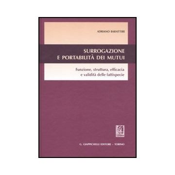 Surrogazione E Portabilita' Dei Mutui. Funzione, Struttura, Efficacia E Validita Delle Fattispecie - Baratteri Adriano - Giappichelli - 9788834815991