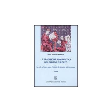 La Tradizione Romanistica Nel Diritto Europeo  Dal Crollo Dell'impero Romano D'occidente Alla Formazione Dello Ius Commune. Lezioni - Solidoro Maruotti Laura - Giappichelli - 9788834816325