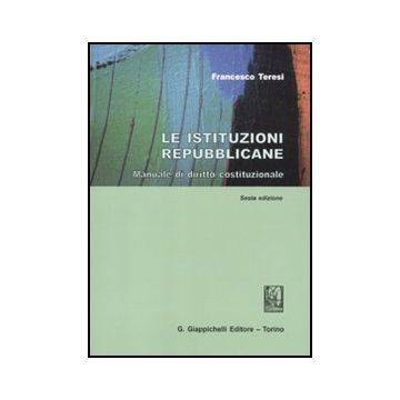 Le Istituzioni Repubblicane. Manuale Di Diritto Costituzionale  - Teresi Francesco - Giappichelli - 9788834819753
