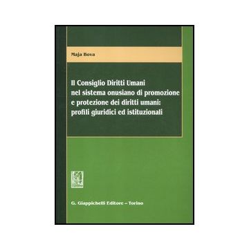 Il Consiglio Diritti Umani Nel Sistema Onusiano Di Promozione E Protezione Dei  Diritti Umani. Profili Giuridici Ed Istituzionali  - Bova Maja - Giappichelli - 9788834826065