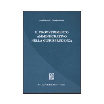 Il Provvedimento Amministrativo Nella Giurisprudenza  - Corso Guido; Fares Guerino - Giappichelli - 9788834826744