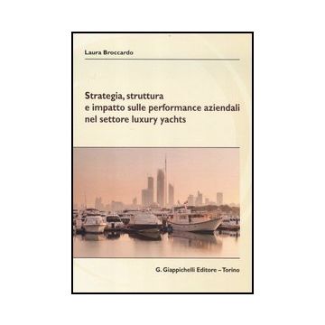 Strategia, Struttura E Impatto Sulle Performance Aziendali Nel Settore Luxury  Yachts - Broccardo Laura - Giappichelli - 9788834827499
