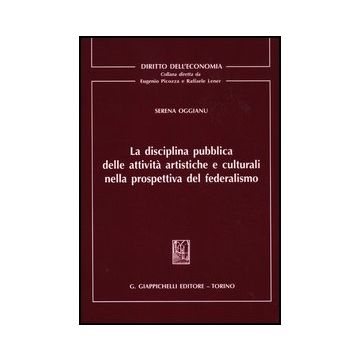 La Disciplina Pubblica Delle Attivita' Artistiche E Culturali Nella Prospettiva Del Federalismo  - Oggianu Serena - Giappichelli - 9788834828427