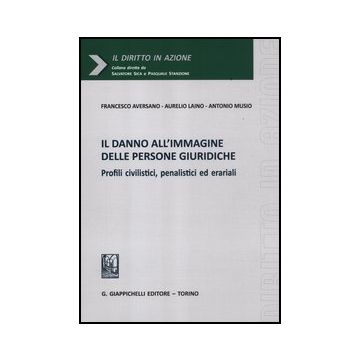 Il Danno All'immagine Delle Persone Giuridiche. Profili Civilistici, Penalistici Ed Erariali  - Aversano Francesco; Laino Aurelio; Musio Antonio - Giappichelli - 9788834828854
