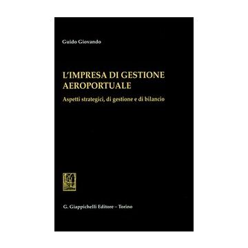 L' Impresa Di Gestione Aeroportuale. Aspetti Strategici, Di Gestione E Di Bilancio   - Giovando Guido - Giappichelli - 9788834829240