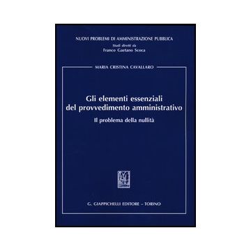 Gli Elementi Essenziali Del Provvedimento Amministrativo. Il Problema Della Nullita'  - Cavallaro M. Cristina - Giappichelli - 9788834835586