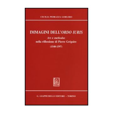Immagini Dell'ordo Iuris. Ars E Methodus Nella Riflessione Di Pierre Gre'goire  (1540-1597) - Pedrazza Gorlero Cecilia - Giappichelli - 9788834836200
