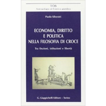 Economia, Diritto E Politica Nella Filosofia Di Croce. Tra Finzione, Istituzioni E Liberta'    [Silvestri - Giappichelli]