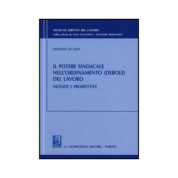 Potere Sindacale Nell'ordinamento (debole) Del Lavoro. Vicende E Prospettive  (il) - Di Stasi Antonio - Giappichelli - 9788834838136