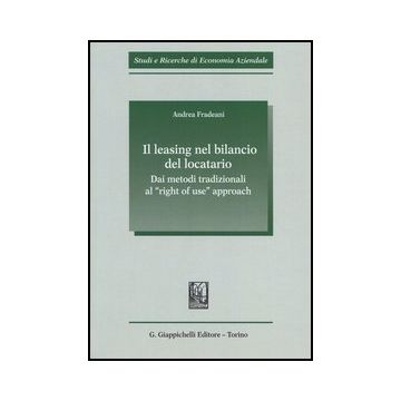 Il Leasing Nel Bilancio Del Locatario. Dai Metodi Tradizionali Al «right Of Use»  Approach  - Fradeani Andrea - Giappichelli - 9788834839300