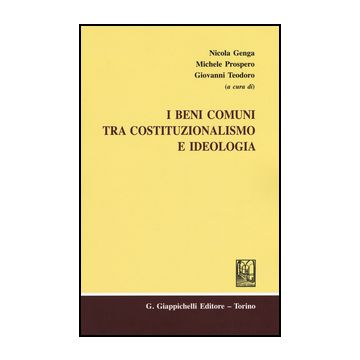 I Beni Comuni Tra Costituzionalismo E Ideologia  - Genga N. ; Prospero M. ; Teodoro G.  - Giappichelli - 9788834849675