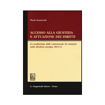 Accesso Alla Giustizia E Attuazione Dei Diritti. La Mediazione Delle  Controversie Di Consumo Nella Direttiva Europea 2013-11 - Scannicchio Nicola - Giappichelli - 9788834849743