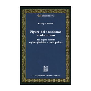 Figure Del Socialismo Neokantiano. Tra Rigore Morale Ragione Giuridica E Realta' Politica - Ridolfi Giorgio - Giappichelli - 9788834858707