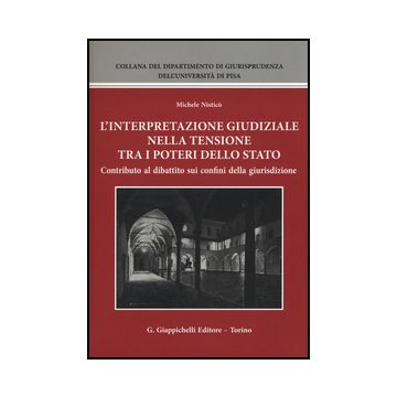 Interpretazione Giudiziale Nella Tensione Tra I Poteri Dello Stato. Contributo  Al Dibattito Sui Confini Della Giurisdizione - Nistico' Michele - Giappichelli - 9788834859674