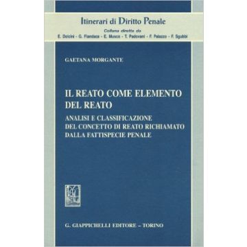 Il Reato Come Elemento Del Reato. Analisi E Classificazione Del Concetto Di Reato Richiamato Dalla Fattispecie Penale   [Morgante - Giappichelli]